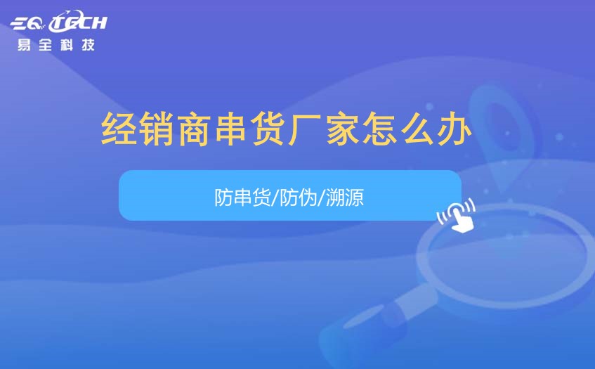 经销商串货厂家怎么办?解决方法来啦